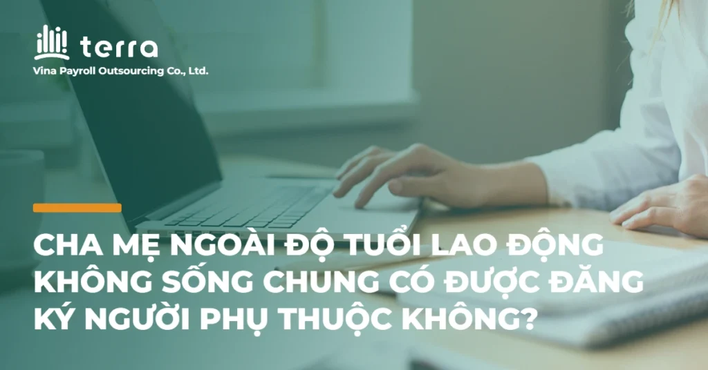 Cha mẹ ngoài độ tuổi lao động không sống chung có được đăng ký người phụ thuộc không?