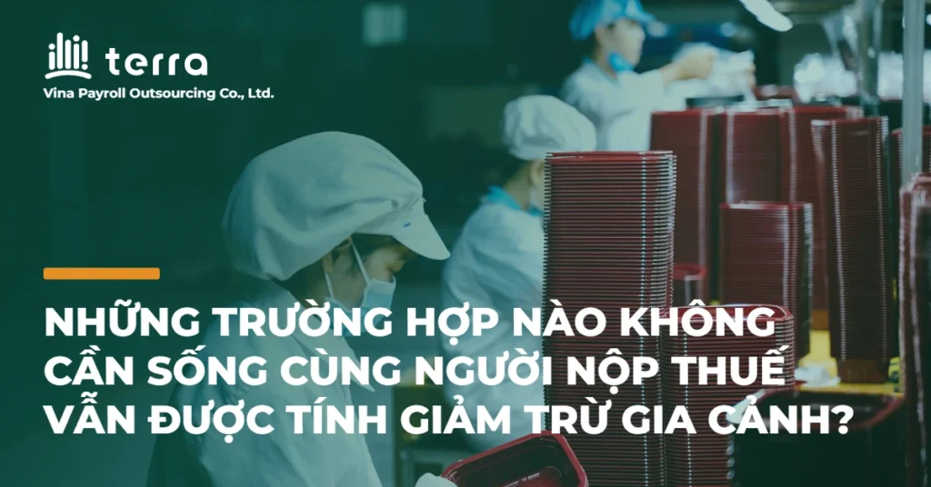 Những trường hợp nào không cần sống cùng người nộp thuế vẫn được tính giảm trừ gia cảnh?