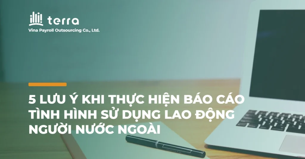 5 Lưu ý khi thực hiện báo cáo tình hình sử dụng lao động người nước ngoài