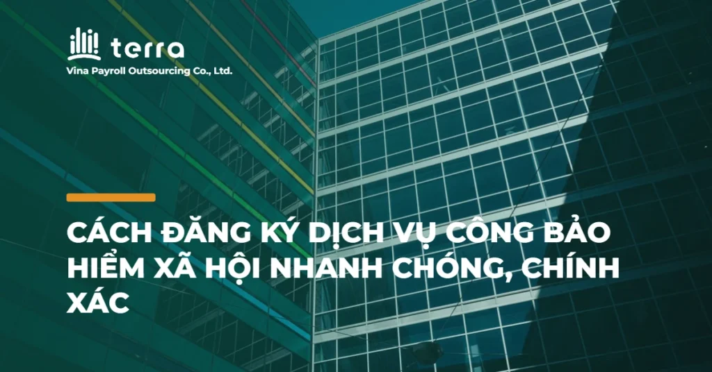 Cách đăng ký dịch vụ công bảo hiểm xã hội nhanh chóng, chính xác