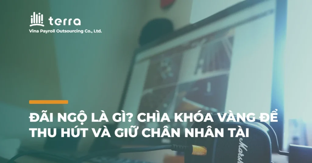 Đãi ngộ là gì? Chìa khóa vàng để thu hút và giữ chân nhân tài