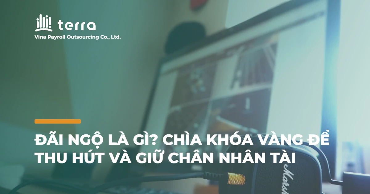 Đãi ngộ là gì? Chìa khóa vàng để thu hút và giữ chân nhân tài
