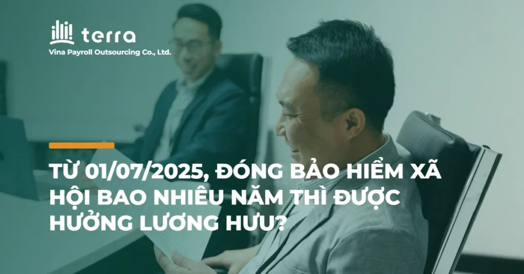 Từ 01/07/2025, đóng bảo hiểm xã hội bao nhiêu năm thì được hưởng lương hưu?