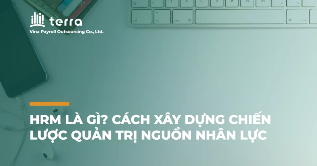 HRM là gì? Cách xây dựng chiến lược quản trị nguồn nhân lực