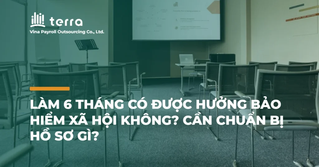 Làm 6 tháng có được hưởng bảo hiểm xã hội không? Cần chuẩn bị hồ sơ gì?