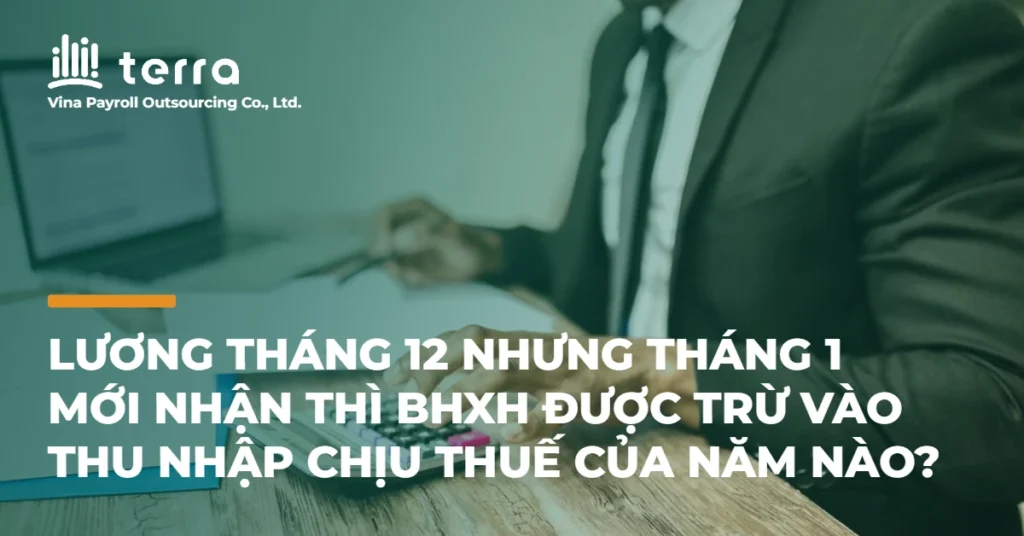 Lương tháng 12 nhưng tháng 1 mới nhận thì BHXH được trừ vào thu nhập chịu thuế của năm nào?