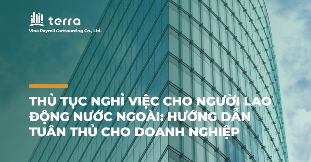 Thủ tục nghỉ việc cho người lao động nước ngoài: Hướng dẫn tuân thủ cho doanh nghiệp