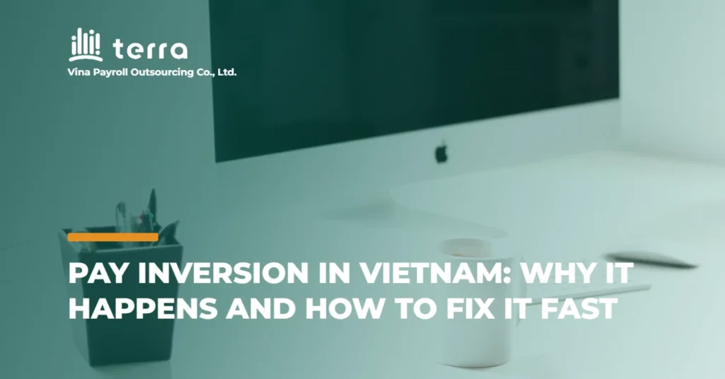 Pay Inversion in Vietnam: Why it happens and how to fix it fast